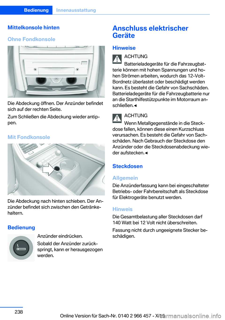 BMW 7 SERIES 2016 Betriebsanleitungen (in German) Mittelkonsole hinten
Ohne Fondkonsole
Die Abdeckung öffnen. Der Anzünder befindet
sich auf der rechten Seite.
Zum Schließen die Abdeckung wieder antip‐
pen.
Mit Fondkonsole
Die Abdeckung nach hin BMW 7 SERIES 2016 Betriebsanleitungen (in German) Mittelkonsole hinten
Ohne Fondkonsole
Die Abdeckung öffnen. Der Anzünder befindet
sich auf der rechten Seite.
Zum Schließen die Abdeckung wieder antip‐
pen.
Mit Fondkonsole
Die Abdeckung nach hin