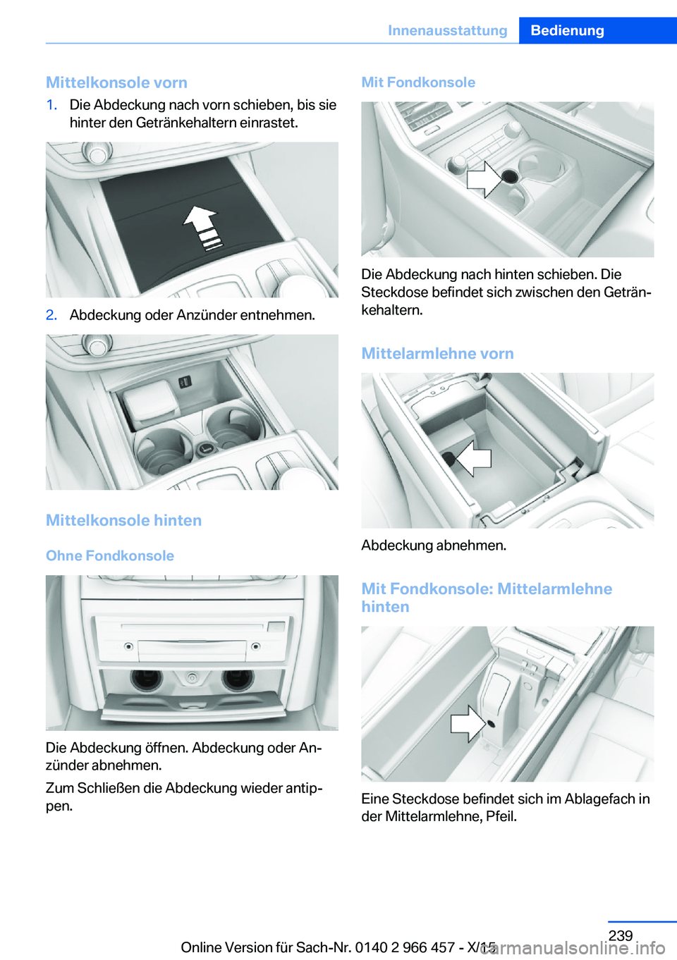 BMW 7 SERIES 2016 Betriebsanleitungen (in German) Mittelkonsole vorn1.Die Abdeckung nach vorn schieben, bis sie
hinter den Getränkehaltern einrastet.2.Abdeckung oder Anzünder entnehmen.
Mittelkonsole hinten
Ohne Fondkonsole
Die Abdeckung öffnen. A BMW 7 SERIES 2016 Betriebsanleitungen (in German) Mittelkonsole vorn1.Die Abdeckung nach vorn schieben, bis sie
hinter den Getränkehaltern einrastet.2.Abdeckung oder Anzünder entnehmen.
Mittelkonsole hinten
Ohne Fondkonsole
Die Abdeckung öffnen. A