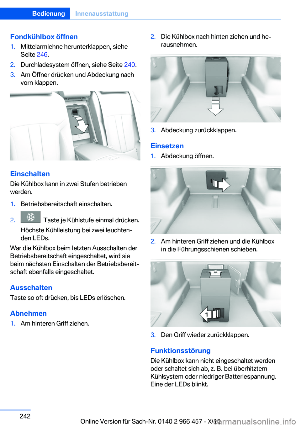 BMW 7 SERIES 2016  Betriebsanleitungen (in German) Fondkühlbox öffnen1.Mittelarmlehne herunterklappen, siehe
Seite  246.2.Durchladesystem öffnen, siehe Seite  240.3.Am Öffner drücken und Abdeckung nach
vorn klappen.
Einschalten
Die Kühlbox kann 
