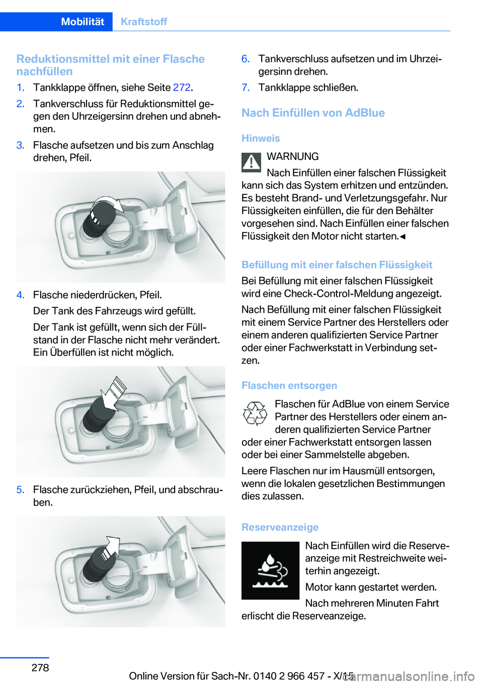 BMW 7 SERIES 2016 Betriebsanleitungen (in German) Reduktionsmittel mit einer Flasche
nachfüllen1.Tankklappe öffnen, siehe Seite 272.2.Tankverschluss für Reduktionsmittel ge‐
gen den Uhrzeigersinn drehen und abneh‐
men.3.Flasche aufsetzen und BMW 7 SERIES 2016 Betriebsanleitungen (in German) Reduktionsmittel mit einer Flasche
nachfüllen1.Tankklappe öffnen, siehe Seite 272.2.Tankverschluss für Reduktionsmittel ge‐
gen den Uhrzeigersinn drehen und abneh‐
men.3.Flasche aufsetzen und