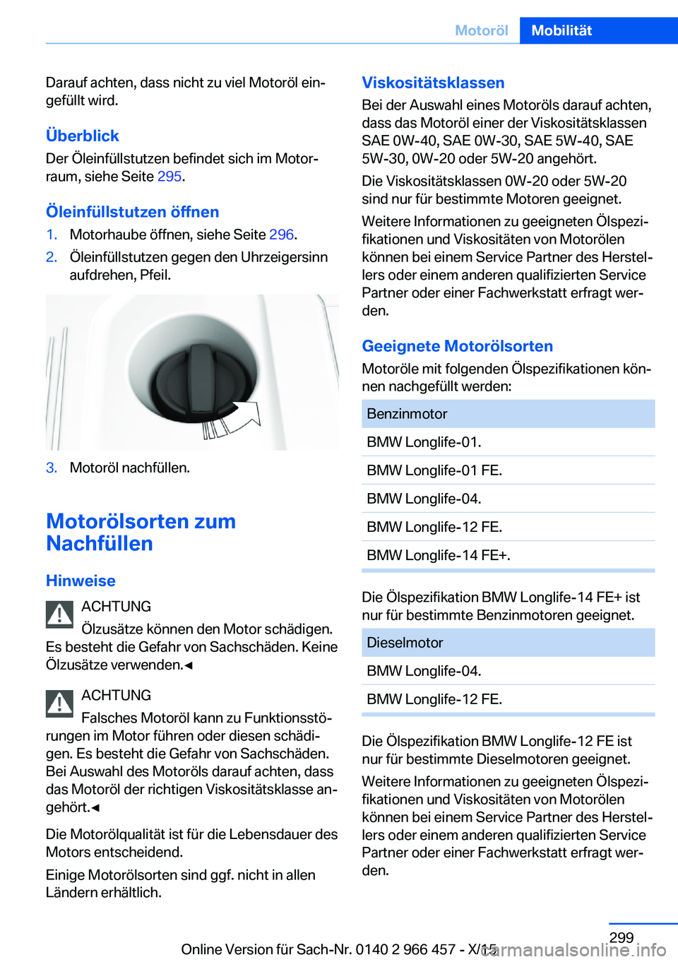 BMW 7 SERIES 2016 Betriebsanleitungen (in German) Darauf achten, dass nicht zu viel Motoröl ein‐
gefüllt wird.
Überblick
Der Öleinfüllstutzen befindet sich im Motor‐
raum, siehe Seite 295.
Öleinfüllstutzen öffnen1.Motorhaube öffnen, sie BMW 7 SERIES 2016 Betriebsanleitungen (in German) Darauf achten, dass nicht zu viel Motoröl ein‐
gefüllt wird.
Überblick
Der Öleinfüllstutzen befindet sich im Motor‐
raum, siehe Seite 295.
Öleinfüllstutzen öffnen1.Motorhaube öffnen, sie