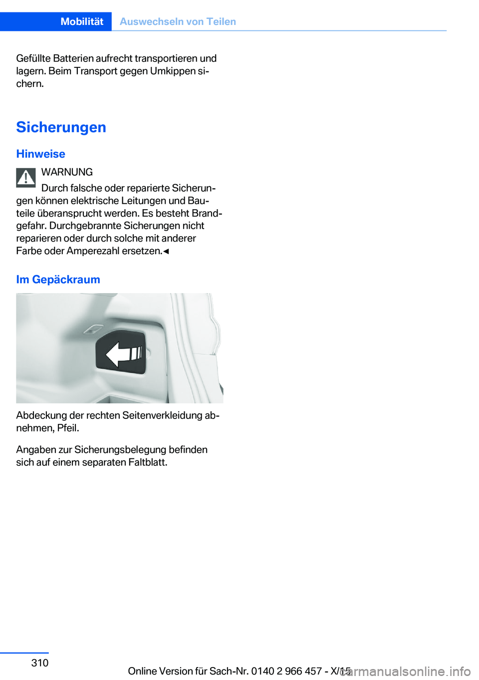 BMW 7 SERIES 2016 Betriebsanleitungen (in German) Gefüllte Batterien aufrecht transportieren und
lagern. Beim Transport gegen Umkippen si‐
chern.
Sicherungen
Hinweise WARNUNG
Durch falsche oder reparierte Sicherun‐
gen können elektrische Leitun BMW 7 SERIES 2016 Betriebsanleitungen (in German) Gefüllte Batterien aufrecht transportieren und
lagern. Beim Transport gegen Umkippen si‐
chern.
Sicherungen
Hinweise WARNUNG
Durch falsche oder reparierte Sicherun‐
gen können elektrische Leitun