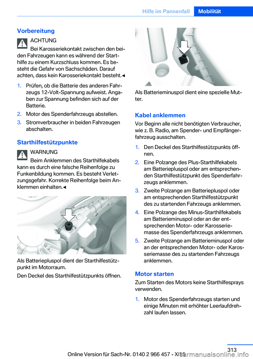 BMW 7 SERIES 2016 Betriebsanleitungen (in German) VorbereitungACHTUNG
Bei Karosseriekontakt zwischen den bei‐
den Fahrzeugen kann es während der Start‐
hilfe zu einem Kurzschluss kommen. Es be‐
steht die Gefahr von Sachschäden. Darauf
achten, BMW 7 SERIES 2016 Betriebsanleitungen (in German) VorbereitungACHTUNG
Bei Karosseriekontakt zwischen den bei‐
den Fahrzeugen kann es während der Start‐
hilfe zu einem Kurzschluss kommen. Es be‐
steht die Gefahr von Sachschäden. Darauf
achten,