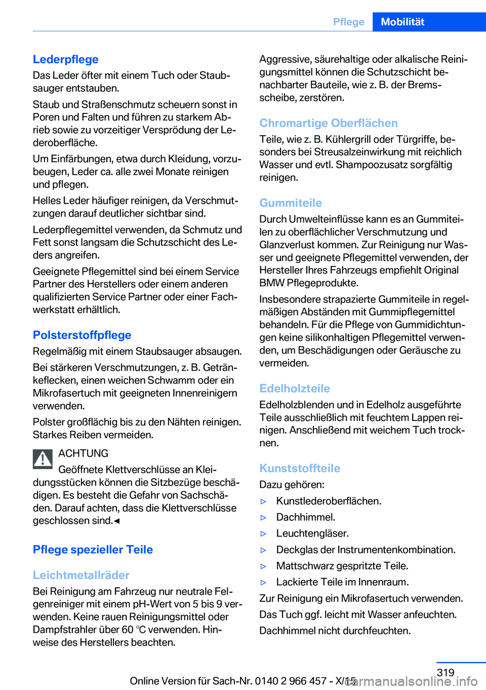 BMW 7 SERIES 2016 Betriebsanleitungen (in German) Lederpflege
Das Leder öfter mit einem Tuch oder Staub‐
sauger entstauben.
Staub und Straßenschmutz scheuern sonst in
Poren und Falten und führen zu starkem Ab‐ rieb sowie zu vorzeitiger Verspr BMW 7 SERIES 2016 Betriebsanleitungen (in German) Lederpflege
Das Leder öfter mit einem Tuch oder Staub‐
sauger entstauben.
Staub und Straßenschmutz scheuern sonst in
Poren und Falten und führen zu starkem Ab‐ rieb sowie zu vorzeitiger Verspr