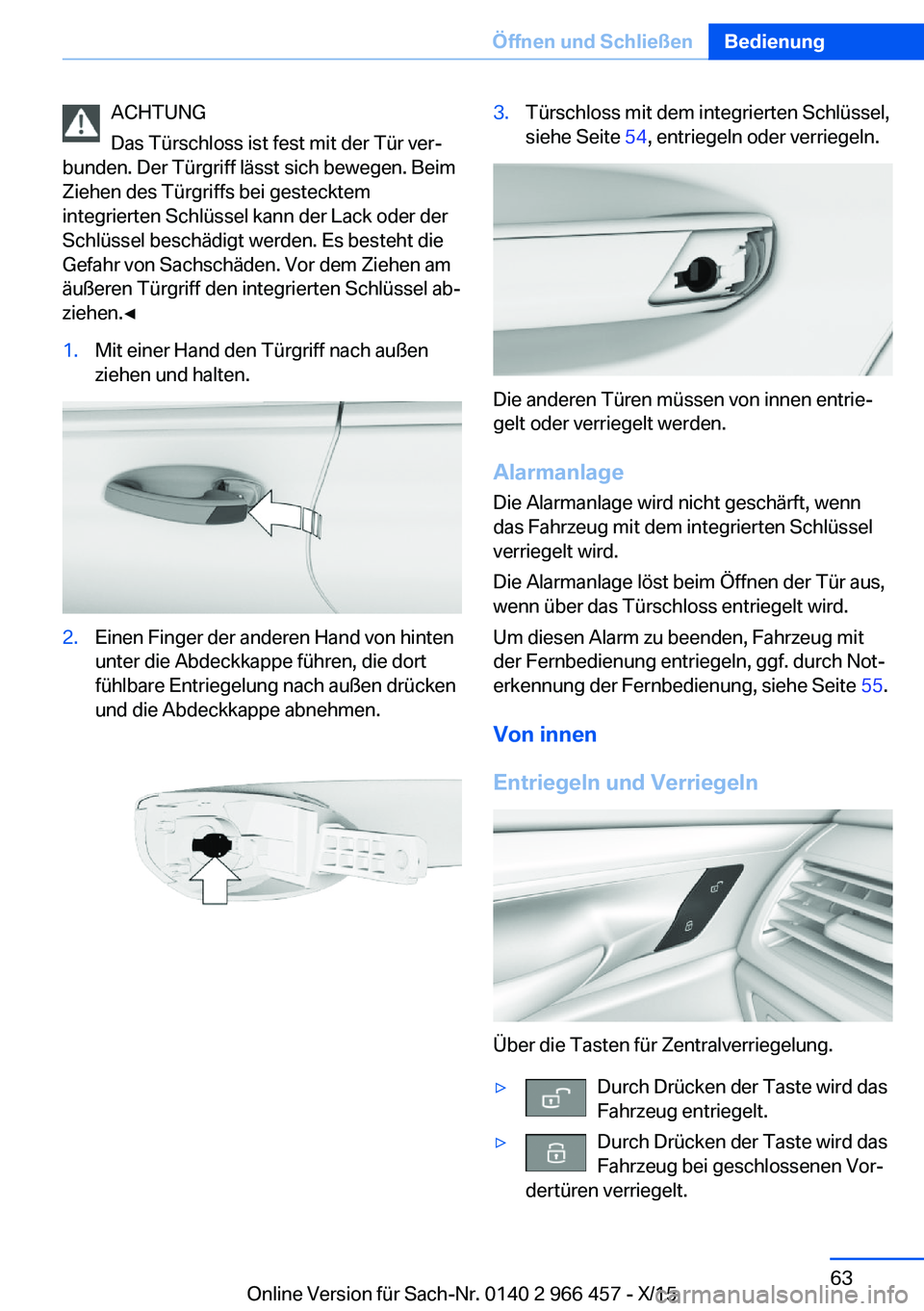 BMW 7 SERIES 2016 Betriebsanleitungen (in German) ACHTUNG
Das Türschloss ist fest mit der Tür ver‐
bunden. Der Türgriff lässt sich bewegen. Beim
Ziehen des Türgriffs bei gestecktem
integrierten Schlüssel kann der Lack oder der
Schlüssel besc BMW 7 SERIES 2016 Betriebsanleitungen (in German) ACHTUNG
Das Türschloss ist fest mit der Tür ver‐
bunden. Der Türgriff lässt sich bewegen. Beim
Ziehen des Türgriffs bei gestecktem
integrierten Schlüssel kann der Lack oder der
Schlüssel besc