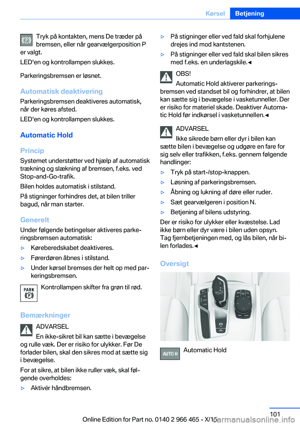 BMW 7 SERIES 2016 InstruktionsbØger (in Danish) Tryk på kontakten, mens De træder på
bremsen, eller når gearvælgerposition P
er valgt.
LED'en og kontrollampen slukkes.
Parkeringsbremsen er løsnet.
Automatisk deaktiveringParkeringsbremsen BMW 7 SERIES 2016 InstruktionsbØger (in Danish) Tryk på kontakten, mens De træder på
bremsen, eller når gearvælgerposition P
er valgt.
LED'en og kontrollampen slukkes.
Parkeringsbremsen er løsnet.
Automatisk deaktiveringParkeringsbremsen