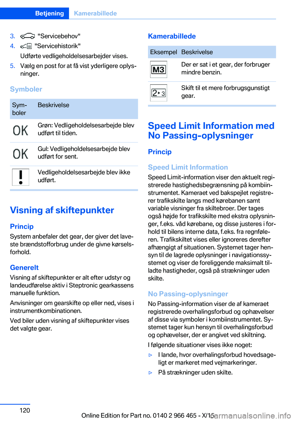 BMW 7 SERIES 2016  InstruktionsbØger (in Danish) 3.  "Servicebehov"4.  "Servicehistorik"
Udførte vedligeholdelsesarbejder vises.5.Vælg en post for at få vist yderligere oplys‐
ninger.
Symboler
Sym‐
bolerBeskrivelseGrøn: Vedli