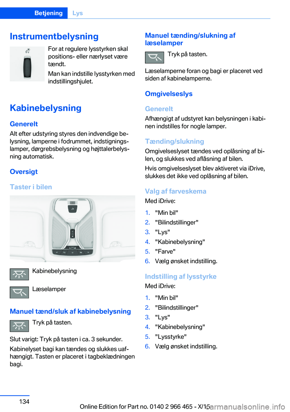 BMW 7 SERIES 2016 InstruktionsbØger (in Danish) InstrumentbelysningFor at regulere lysstyrken skal
positions- eller nærlyset være
tændt.
Man kan indstille lysstyrken med
indstillingshjulet.
Kabinebelysning GenereltAlt efter udstyring styres den BMW 7 SERIES 2016 InstruktionsbØger (in Danish) InstrumentbelysningFor at regulere lysstyrken skal
positions- eller nærlyset være
tændt.
Man kan indstille lysstyrken med
indstillingshjulet.
Kabinebelysning GenereltAlt efter udstyring styres den