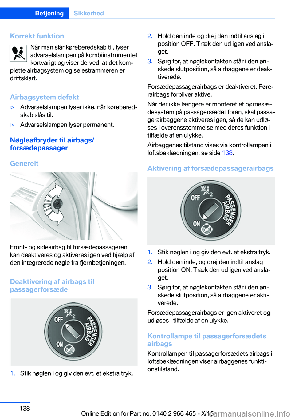 BMW 7 SERIES 2016 InstruktionsbØger (in Danish) Korrekt funktionNår man slår køreberedskab til, lyser
advarselslampen på kombiinstrumentet
kortvarigt og viser derved, at det kom‐
plette airbagsystem og selestrammeren er
driftsklart.
Airbagsys BMW 7 SERIES 2016 InstruktionsbØger (in Danish) Korrekt funktionNår man slår køreberedskab til, lyser
advarselslampen på kombiinstrumentet
kortvarigt og viser derved, at det kom‐
plette airbagsystem og selestrammeren er
driftsklart.
Airbagsys