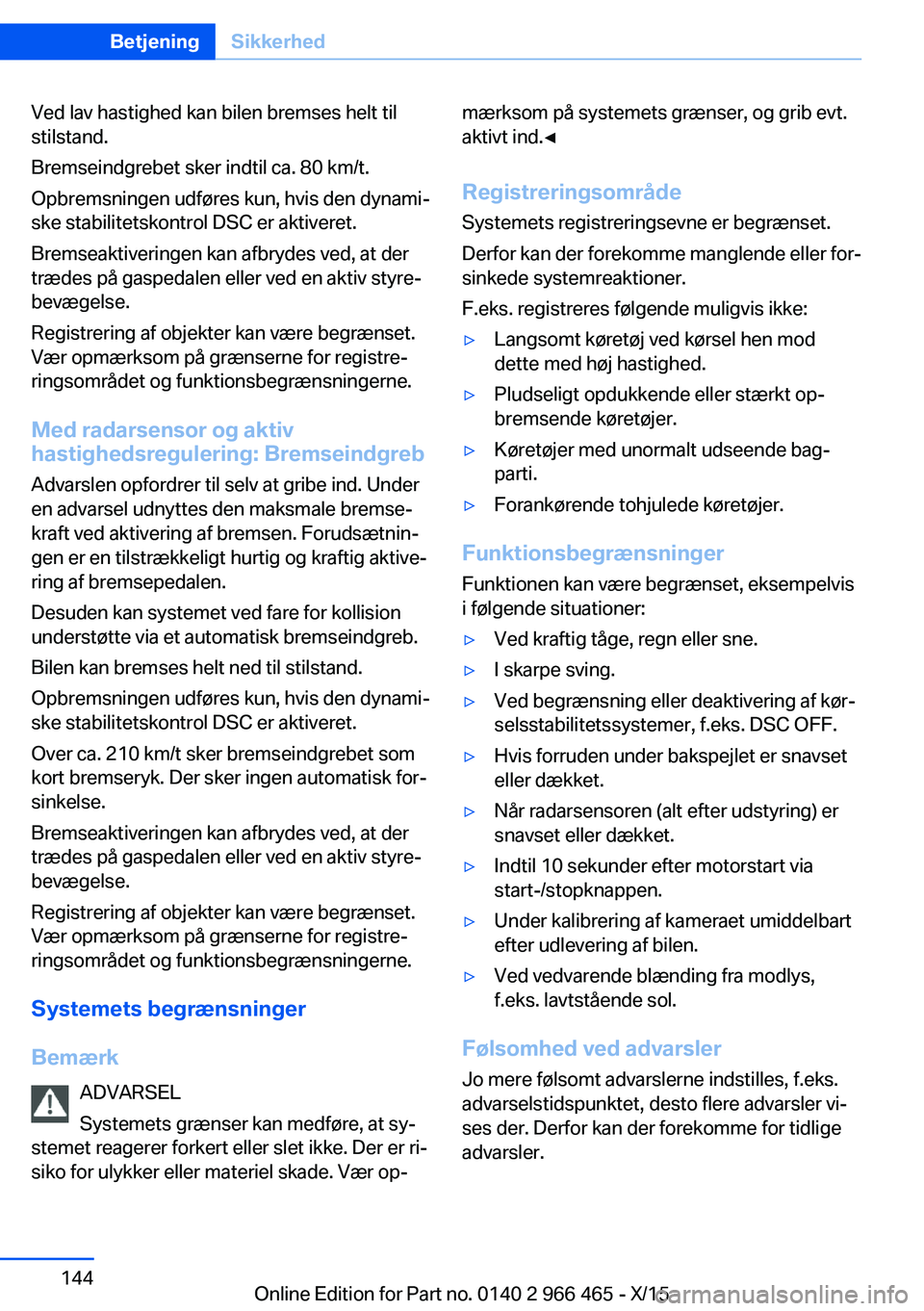 BMW 7 SERIES 2016 InstruktionsbØger (in Danish) Ved lav hastighed kan bilen bremses helt til
stilstand.
Bremseindgrebet sker indtil ca. 80 km/t.
Opbremsningen udføres kun, hvis den dynami‐
ske stabilitetskontrol DSC er aktiveret.
Bremseaktiverin BMW 7 SERIES 2016 InstruktionsbØger (in Danish) Ved lav hastighed kan bilen bremses helt til
stilstand.
Bremseindgrebet sker indtil ca. 80 km/t.
Opbremsningen udføres kun, hvis den dynami‐
ske stabilitetskontrol DSC er aktiveret.
Bremseaktiverin
