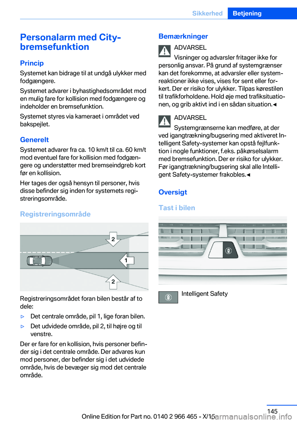 BMW 7 SERIES 2016 InstruktionsbØger (in Danish) Personalarm med City-
bremsefunktion
Princip Systemet kan bidrage til at undgå ulykker med
fodgængere.
Systemet advarer i byhastighedsområdet mod
en mulig fare for kollision med fodgængere og
inde BMW 7 SERIES 2016 InstruktionsbØger (in Danish) Personalarm med City-
bremsefunktion
Princip Systemet kan bidrage til at undgå ulykker med
fodgængere.
Systemet advarer i byhastighedsområdet mod
en mulig fare for kollision med fodgængere og
inde