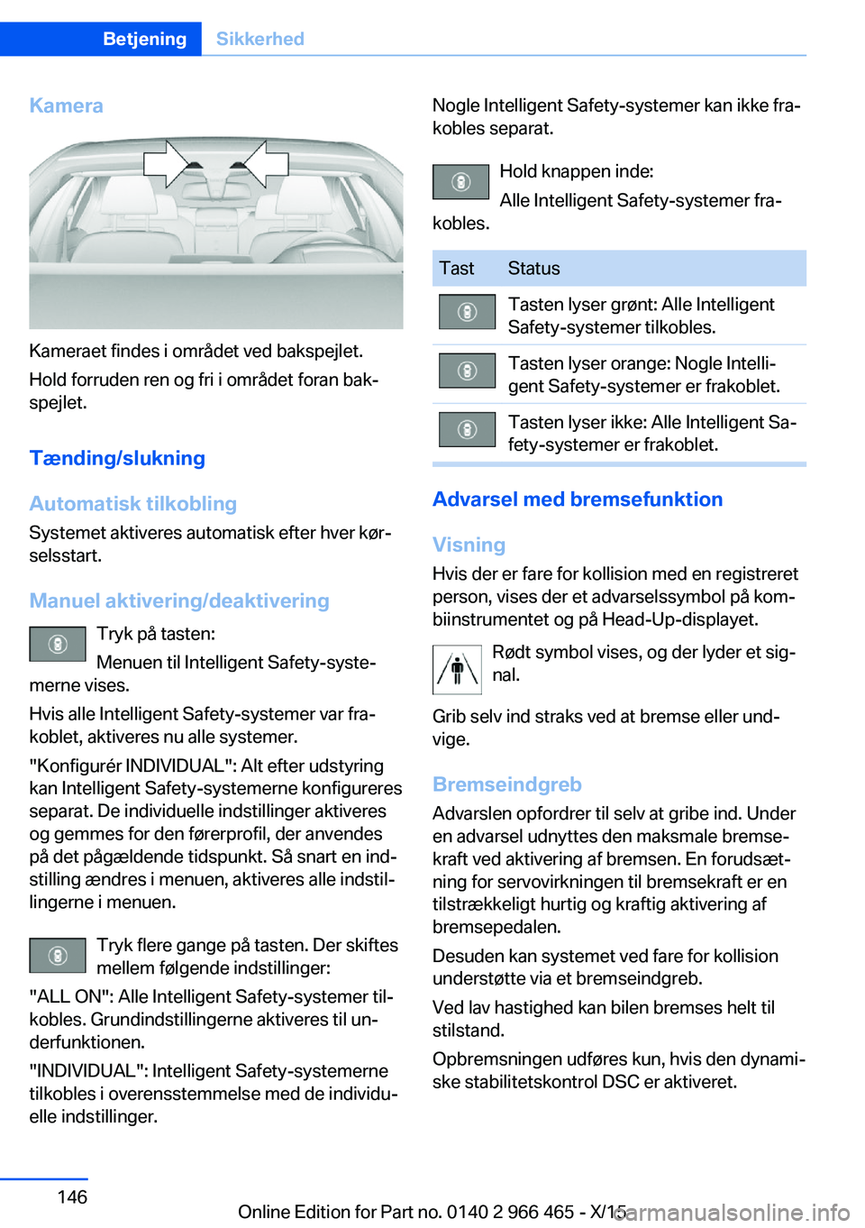 BMW 7 SERIES 2016 InstruktionsbØger (in Danish) Kamera
Kameraet findes i området ved bakspejlet.
Hold forruden ren og fri i området foran bak‐
spejlet.
Tænding/slukning
Automatisk tilkobling
Systemet aktiveres automatisk efter hver kør‐
sel BMW 7 SERIES 2016 InstruktionsbØger (in Danish) Kamera
Kameraet findes i området ved bakspejlet.
Hold forruden ren og fri i området foran bak‐
spejlet.
Tænding/slukning
Automatisk tilkobling
Systemet aktiveres automatisk efter hver kør‐
sel