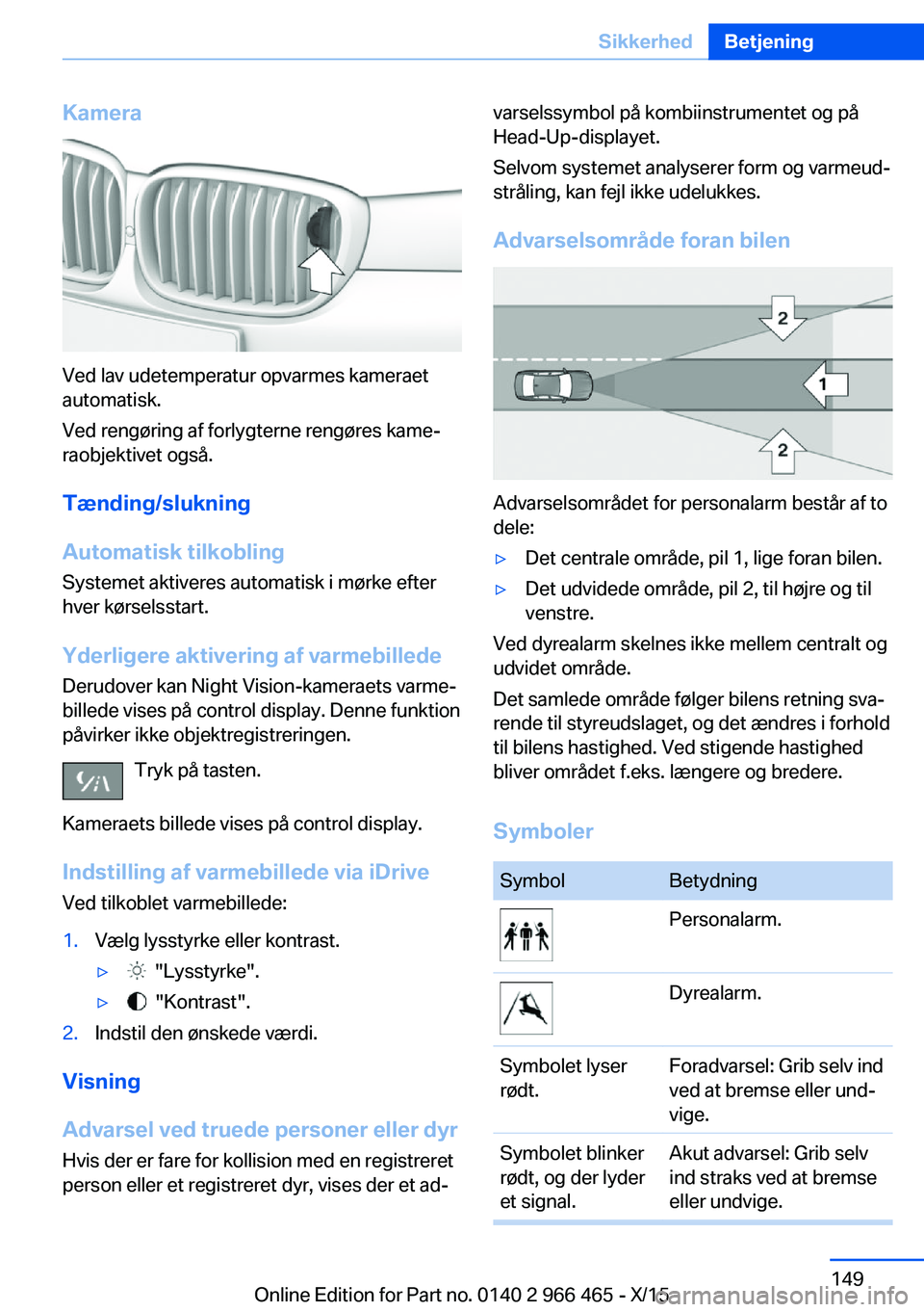 BMW 7 SERIES 2016 InstruktionsbØger (in Danish) Kamera
Ved lav udetemperatur opvarmes kameraet
automatisk.
Ved rengøring af forlygterne rengøres kame‐
raobjektivet også.
Tænding/slukning
Automatisk tilkobling
Systemet aktiveres automatisk i m BMW 7 SERIES 2016 InstruktionsbØger (in Danish) Kamera
Ved lav udetemperatur opvarmes kameraet
automatisk.
Ved rengøring af forlygterne rengøres kame‐
raobjektivet også.
Tænding/slukning
Automatisk tilkobling
Systemet aktiveres automatisk i m