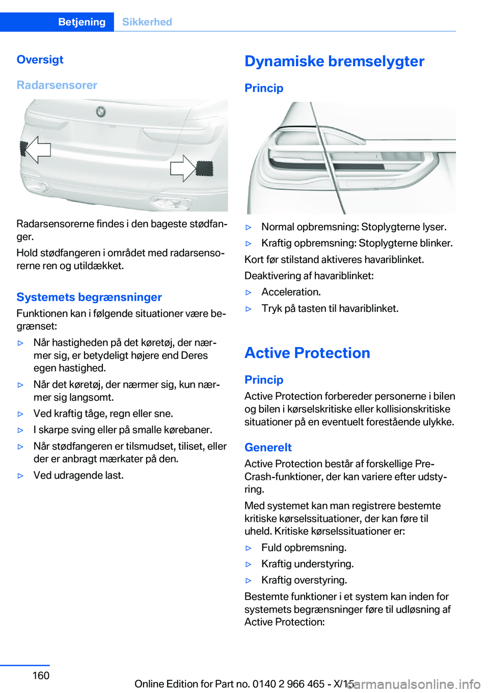 BMW 7 SERIES 2016 InstruktionsbØger (in Danish) Oversigt
Radarsensorer
Radarsensorerne findes i den bageste stødfan‐
ger.
Hold stødfangeren i området med radarsenso‐
rerne ren og utildækket.
Systemets begrænsninger Funktionen kan i følgen BMW 7 SERIES 2016 InstruktionsbØger (in Danish) Oversigt
Radarsensorer
Radarsensorerne findes i den bageste stødfan‐
ger.
Hold stødfangeren i området med radarsenso‐
rerne ren og utildækket.
Systemets begrænsninger Funktionen kan i følgen