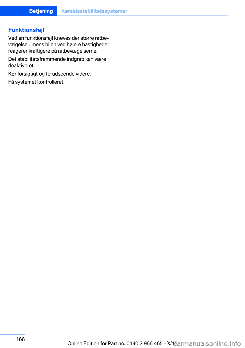 BMW 7 SERIES 2016 InstruktionsbØger (in Danish) Funktionsfejl
Ved en funktionsfejl kræves der større ratbe‐
vægelser, mens bilen ved højere hastigheder
reagerer kraftigere på ratbevægelserne.
Det stabilitetsfremmende indgreb kan være
deakt BMW 7 SERIES 2016 InstruktionsbØger (in Danish) Funktionsfejl
Ved en funktionsfejl kræves der større ratbe‐
vægelser, mens bilen ved højere hastigheder
reagerer kraftigere på ratbevægelserne.
Det stabilitetsfremmende indgreb kan være
deakt