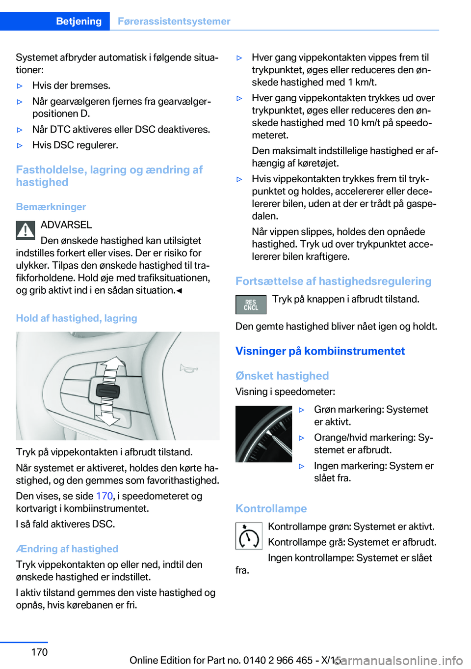 BMW 7 SERIES 2016 InstruktionsbØger (in Danish) Systemet afbryder automatisk i følgende situa‐
tioner:▷Hvis der bremses.▷Når gearvælgeren fjernes fra gearvælger‐
positionen D.▷Når DTC aktiveres eller DSC deaktiveres.▷Hvis DSC regul BMW 7 SERIES 2016 InstruktionsbØger (in Danish) Systemet afbryder automatisk i følgende situa‐
tioner:▷Hvis der bremses.▷Når gearvælgeren fjernes fra gearvælger‐
positionen D.▷Når DTC aktiveres eller DSC deaktiveres.▷Hvis DSC regul