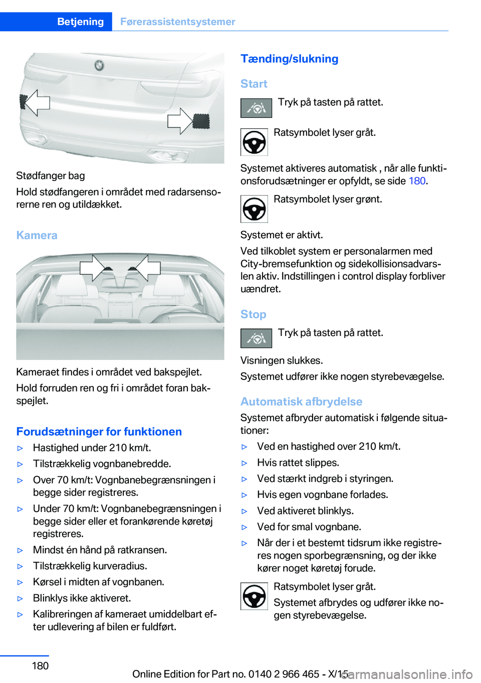 BMW 7 SERIES 2016 InstruktionsbØger (in Danish) Stødfanger bag
Hold stødfangeren i området med radarsenso‐
rerne ren og utildækket.
Kamera
Kameraet findes i området ved bakspejlet.
Hold forruden ren og fri i området foran bak‐
spejlet.
Fo BMW 7 SERIES 2016 InstruktionsbØger (in Danish) Stødfanger bag
Hold stødfangeren i området med radarsenso‐
rerne ren og utildækket.
Kamera
Kameraet findes i området ved bakspejlet.
Hold forruden ren og fri i området foran bak‐
spejlet.
Fo