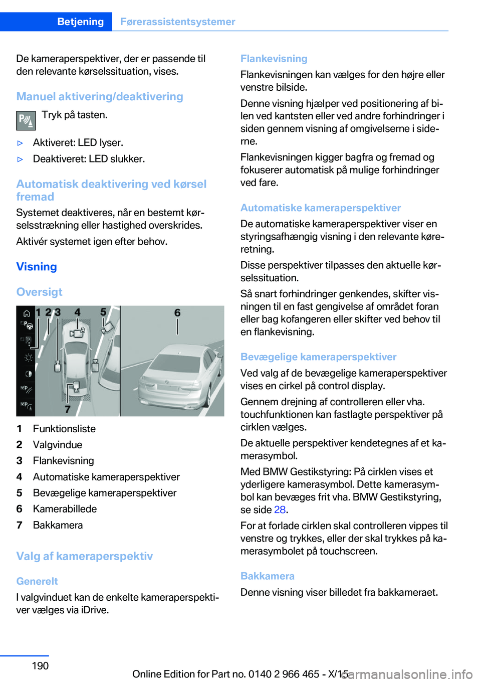 BMW 7 SERIES 2016 InstruktionsbØger (in Danish) De kameraperspektiver, der er passende til
den relevante kørselssituation, vises.
Manuel aktivering/deaktivering Tryk på tasten.▷Aktiveret: LED lyser.▷Deaktiveret: LED slukker.
Automatisk deakti BMW 7 SERIES 2016 InstruktionsbØger (in Danish) De kameraperspektiver, der er passende til
den relevante kørselssituation, vises.
Manuel aktivering/deaktivering Tryk på tasten.▷Aktiveret: LED lyser.▷Deaktiveret: LED slukker.
Automatisk deakti