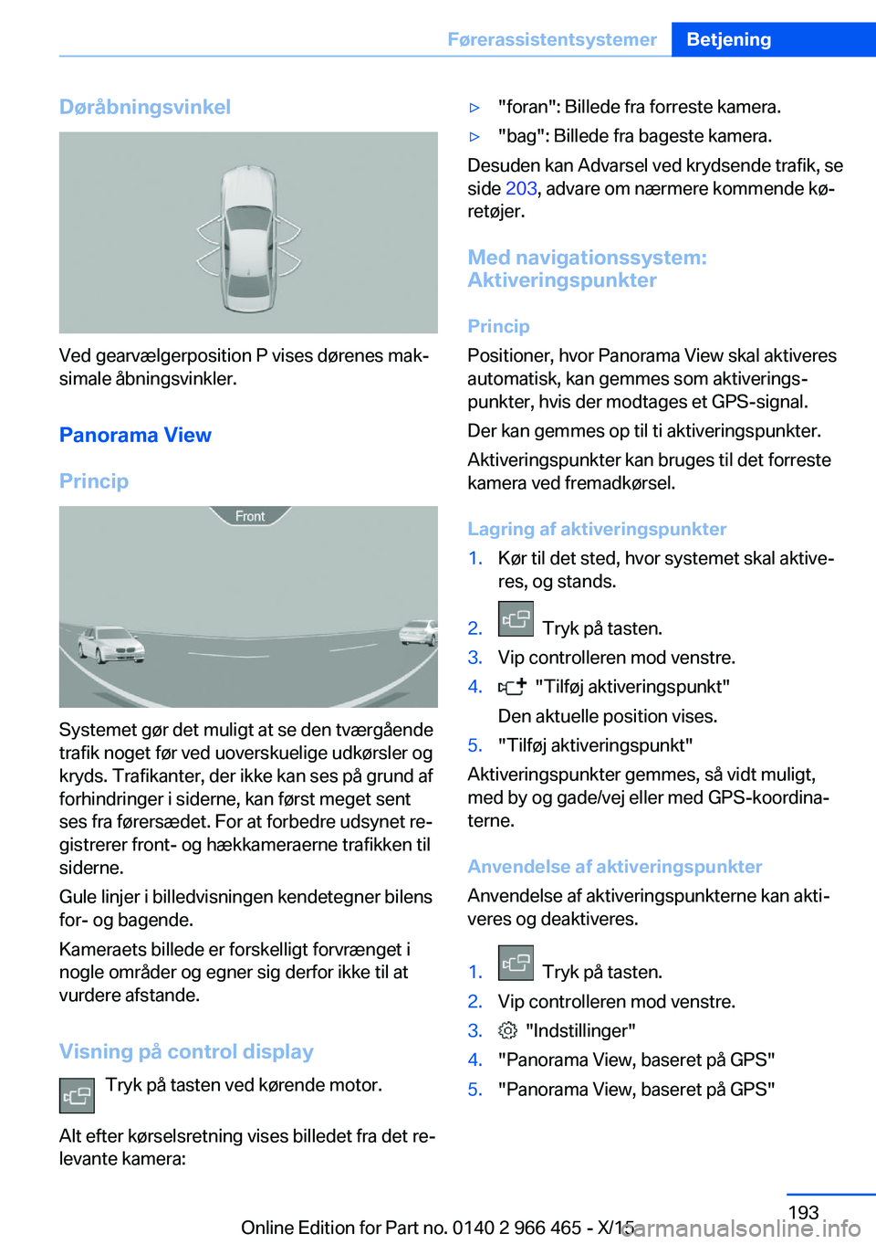 BMW 7 SERIES 2016  InstruktionsbØger (in Danish) Døråbningsvinkel
Ved gearvælgerposition P vises dørenes mak‐
simale åbningsvinkler.
Panorama View
Princip
Systemet gør det muligt at se den tværgående
trafik noget før ved uoverskuelige udk