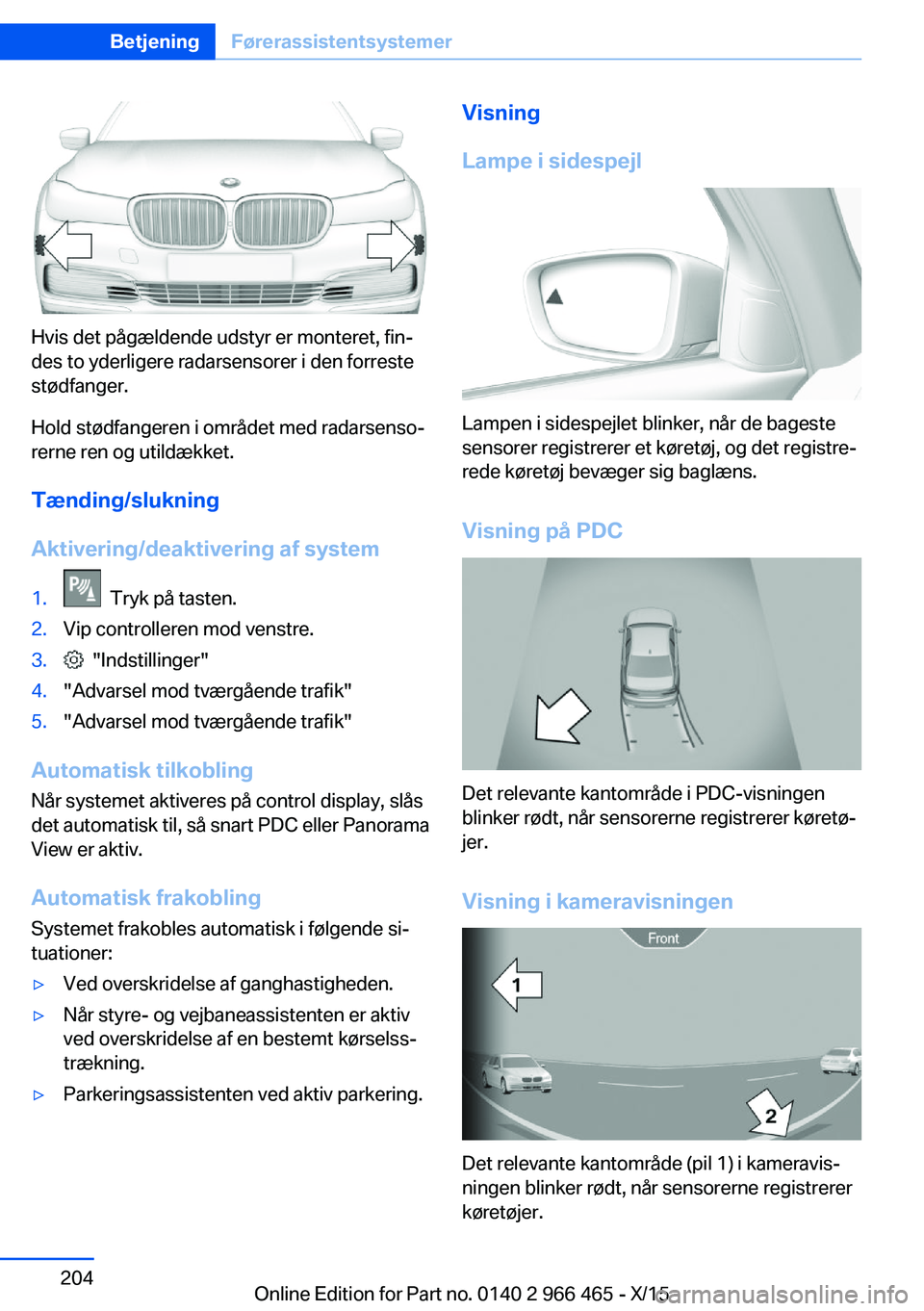 BMW 7 SERIES 2016 InstruktionsbØger (in Danish) Hvis det pågældende udstyr er monteret, fin‐
des to yderligere radarsensorer i den forreste
stødfanger.
Hold stødfangeren i området med radarsenso‐
rerne ren og utildækket.
Tænding/slukning BMW 7 SERIES 2016 InstruktionsbØger (in Danish) Hvis det pågældende udstyr er monteret, fin‐
des to yderligere radarsensorer i den forreste
stødfanger.
Hold stødfangeren i området med radarsenso‐
rerne ren og utildækket.
Tænding/slukning