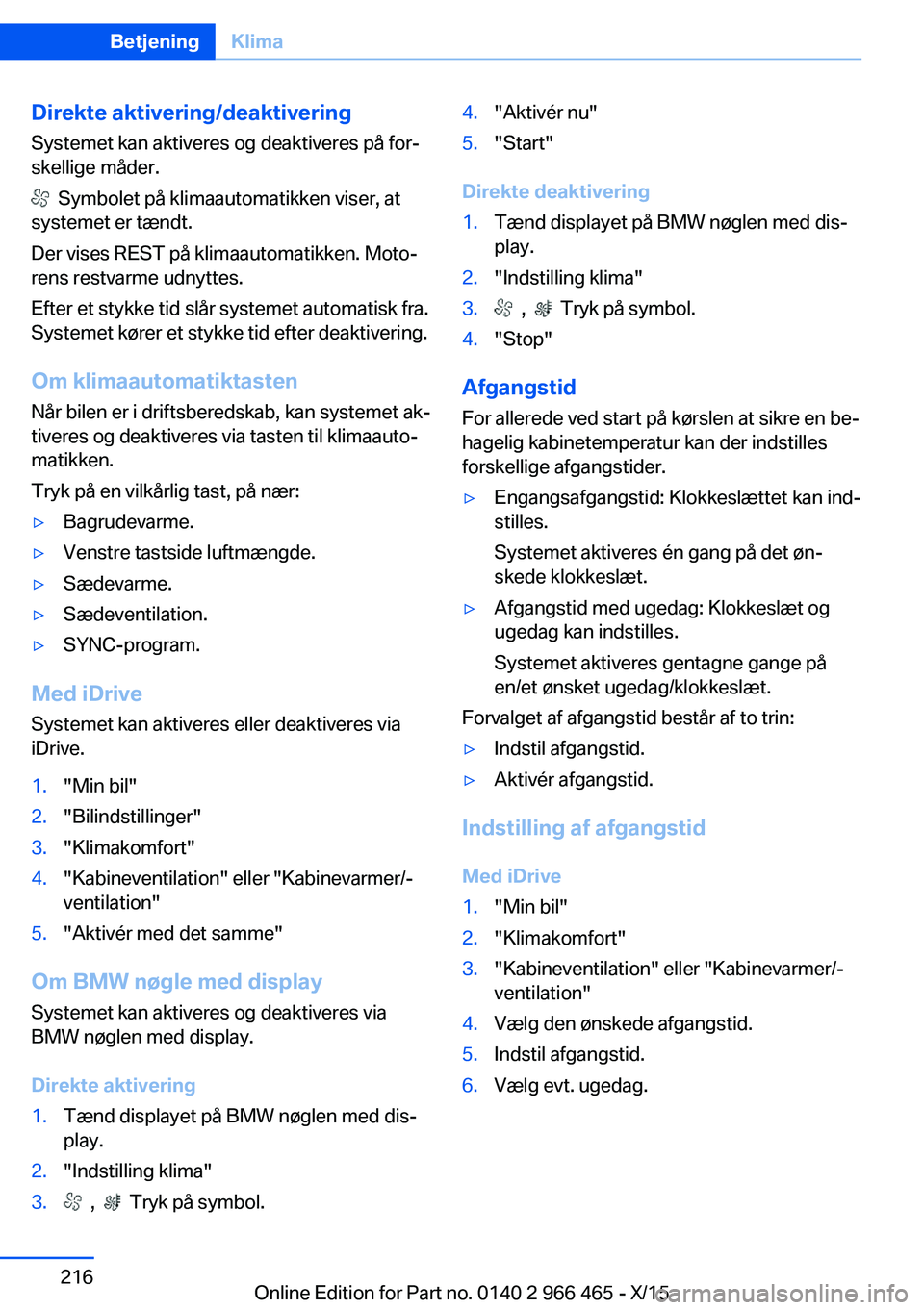 BMW 7 SERIES 2016 InstruktionsbØger (in Danish) Direkte aktivering/deaktivering
Systemet kan aktiveres og deaktiveres på for‐
skellige måder.
Symbolet på klimaautomatikken viser, at
systemet er tændt.
Der vises REST på klimaautomatikken. M BMW 7 SERIES 2016 InstruktionsbØger (in Danish) Direkte aktivering/deaktivering
Systemet kan aktiveres og deaktiveres på for‐
skellige måder.
Symbolet på klimaautomatikken viser, at
systemet er tændt.
Der vises REST på klimaautomatikken. M