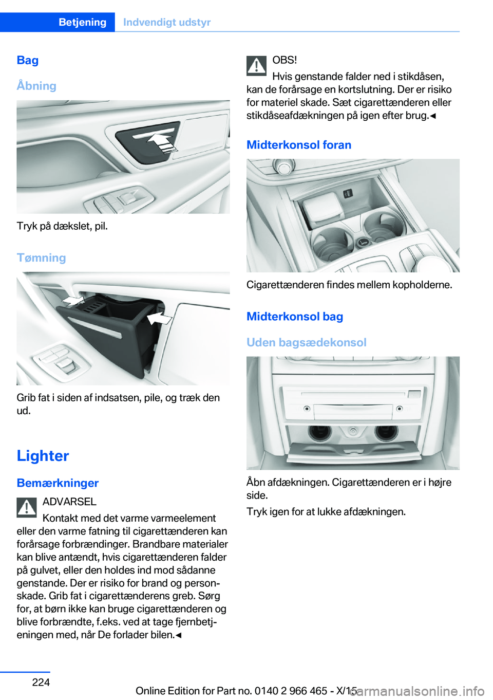 BMW 7 SERIES 2016 InstruktionsbØger (in Danish) Bag
Åbning
Tryk på dækslet, pil.
Tømning
Grib fat i siden af indsatsen, pile, og træk den
ud.
Lighter Bemærkninger ADVARSEL
Kontakt med det varme varmeelement
eller den varme fatning til cigaret BMW 7 SERIES 2016 InstruktionsbØger (in Danish) Bag
Åbning
Tryk på dækslet, pil.
Tømning
Grib fat i siden af indsatsen, pile, og træk den
ud.
Lighter Bemærkninger ADVARSEL
Kontakt med det varme varmeelement
eller den varme fatning til cigaret