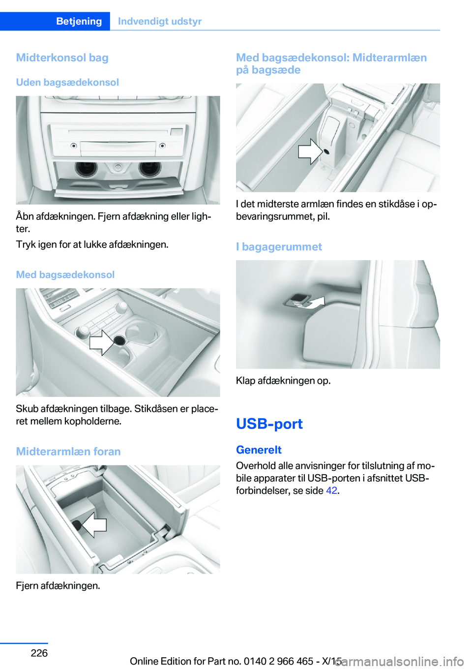 BMW 7 SERIES 2016 InstruktionsbØger (in Danish) Midterkonsol bag
Uden bagsædekonsol
Åbn afdækningen. Fjern afdækning eller ligh‐
ter.
Tryk igen for at lukke afdækningen.
Med bagsædekonsol
Skub afdækningen tilbage. Stikdåsen er place‐
re BMW 7 SERIES 2016 InstruktionsbØger (in Danish) Midterkonsol bag
Uden bagsædekonsol
Åbn afdækningen. Fjern afdækning eller ligh‐
ter.
Tryk igen for at lukke afdækningen.
Med bagsædekonsol
Skub afdækningen tilbage. Stikdåsen er place‐
re