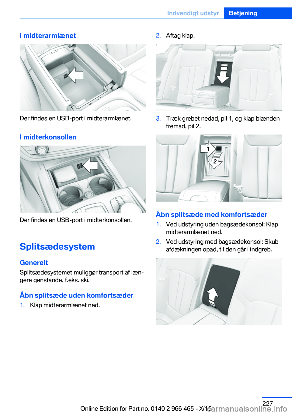 BMW 7 SERIES 2016 InstruktionsbØger (in Danish) I midterarmlænet
Der findes en USB-port i midterarmlænet.I midterkonsollen
Der findes en USB-port i midterkonsollen.
SplitsædesystemGenerelt
Splitsædesystemet muliggør transport af læn‐
gere g BMW 7 SERIES 2016 InstruktionsbØger (in Danish) I midterarmlænet
Der findes en USB-port i midterarmlænet.I midterkonsollen
Der findes en USB-port i midterkonsollen.
SplitsædesystemGenerelt
Splitsædesystemet muliggør transport af læn‐
gere g