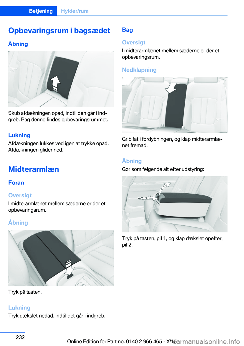 BMW 7 SERIES 2016 InstruktionsbØger (in Danish) Opbevaringsrum i bagsædetÅbning
Skub afdækningen opad, indtil den går i ind‐
greb. Bag denne findes opbevaringsrummet.
Lukning
Afdækningen lukkes ved igen at trykke opad.
Afdækningen glider ne BMW 7 SERIES 2016 InstruktionsbØger (in Danish) Opbevaringsrum i bagsædetÅbning
Skub afdækningen opad, indtil den går i ind‐
greb. Bag denne findes opbevaringsrummet.
Lukning
Afdækningen lukkes ved igen at trykke opad.
Afdækningen glider ne
