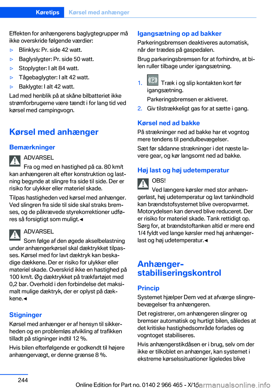 BMW 7 SERIES 2016  InstruktionsbØger (in Danish) Effekten for anhængerens baglygtegrupper må
ikke overskride følgende værdier:▷Blinklys: Pr. side 42 watt.▷Baglyslygter: Pr. side 50 watt.▷Stoplygter: I alt 84 watt.▷Tågebaglygter: I alt 4