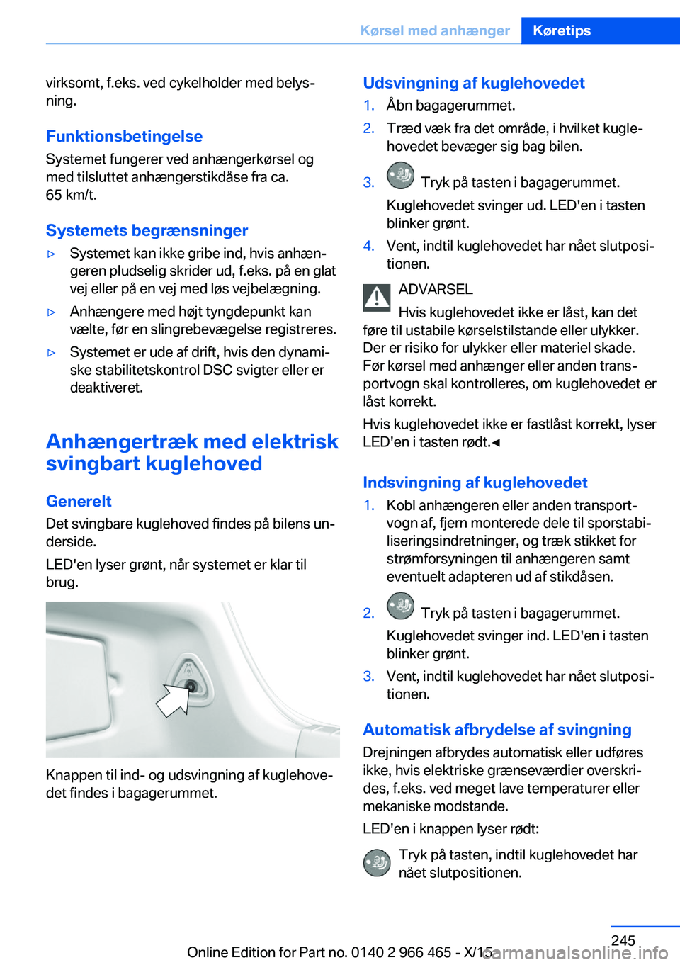 BMW 7 SERIES 2016  InstruktionsbØger (in Danish) virksomt, f.eks. ved cykelholder med belys‐
ning.
Funktionsbetingelse Systemet fungerer ved anhængerkørsel og
med tilsluttet anhængerstikdåse fra ca.
65 km/t.
Systemets begrænsninger▷Systemet