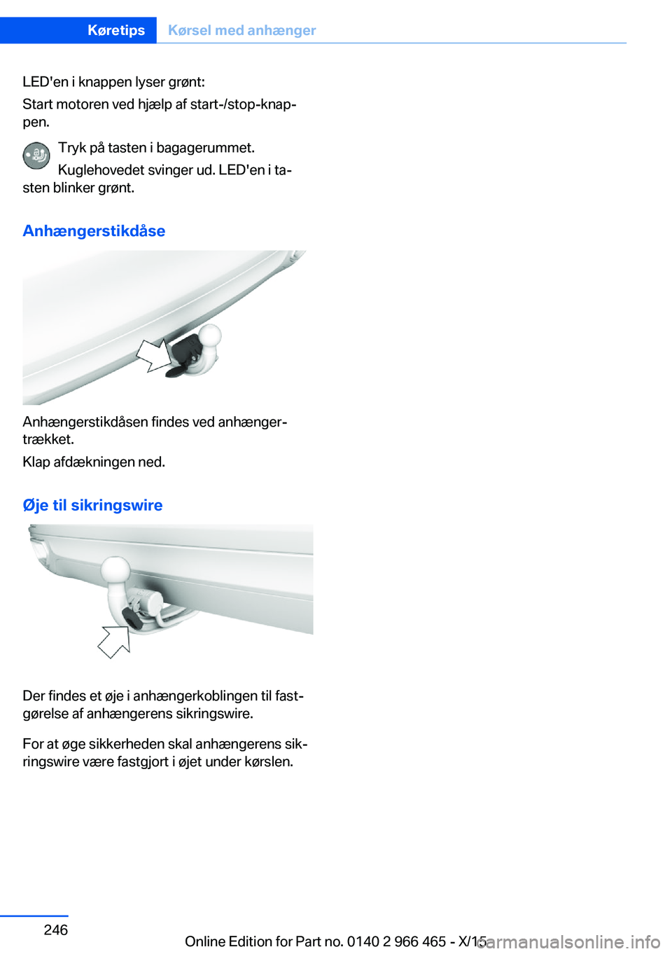 BMW 7 SERIES 2016  InstruktionsbØger (in Danish) LED'en i knappen lyser grønt:
Start motoren ved hjælp af start-/stop-knap‐
pen.
Tryk på tasten i bagagerummet.
Kuglehovedet svinger ud. LED'en i ta‐
sten blinker grønt.
Anhængerstikd
