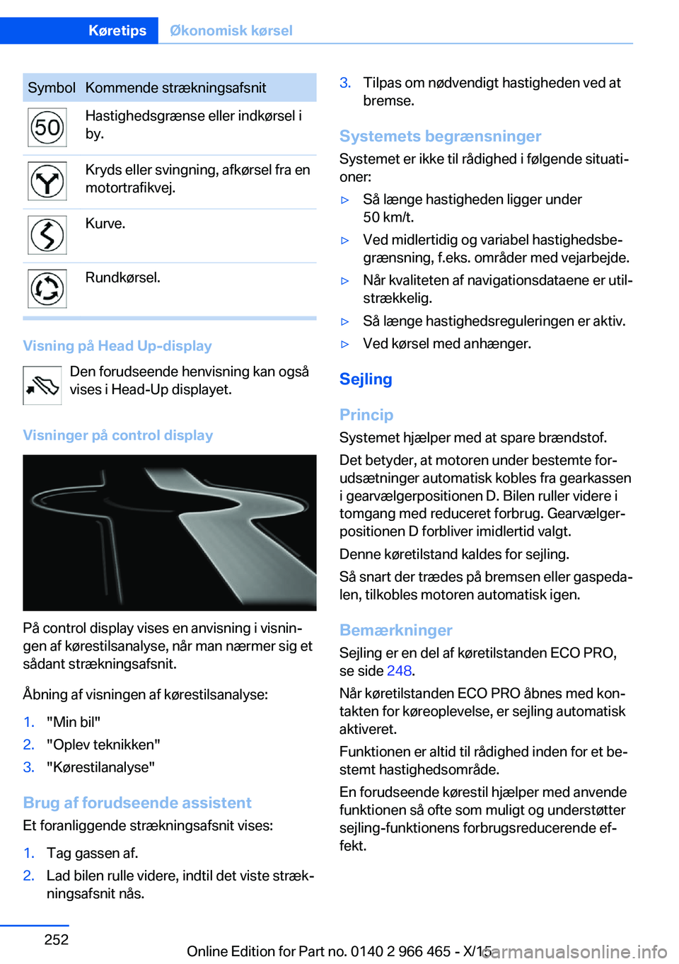 BMW 7 SERIES 2016  InstruktionsbØger (in Danish) SymbolKommende strækningsafsnitHastighedsgrænse eller indkørsel i
by.Kryds eller svingning, afkørsel fra en
motortrafikvej.Kurve.Rundkørsel.
Visning på Head Up-display
Den forudseende henvisning