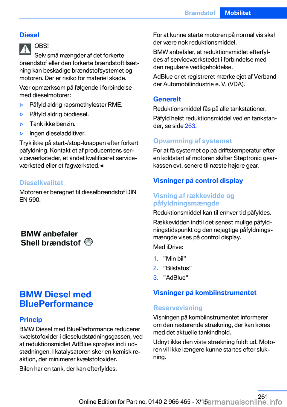BMW 7 SERIES 2016  InstruktionsbØger (in Danish) DieselOBS!
Selv små mængder af det forkerte
brændstof eller den forkerte brændstoftilsæt‐
ning kan beskadige brændstofsystemet og
motoren. Der er risiko for materiel skade.
Vær opmærksom på