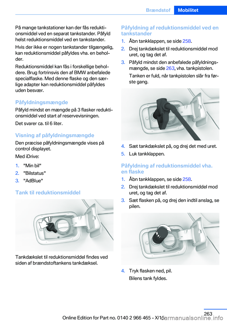 BMW 7 SERIES 2016  InstruktionsbØger (in Danish) På mange tankstationer kan der fås redukti‐
onsmiddel ved en separat tankstander. Påfyld
helst reduktionsmiddel ved en tankstander.
Hvis der ikke er nogen tankstander tilgængelig,
kan reduktions