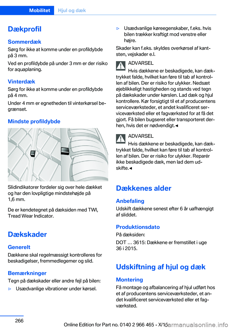 BMW 7 SERIES 2016  InstruktionsbØger (in Danish) DækprofilSommerdæk
Sørg for ikke at komme under en profildybde
på 3 mm.
Ved en profildybde på under 3 mm er der risiko
for aquaplaning.
Vinterdæk Sørg for ikke at komme under en profildybde
på