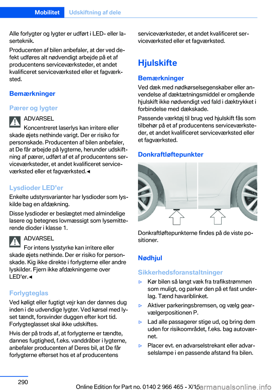 BMW 7 SERIES 2016  InstruktionsbØger (in Danish) Alle forlygter og lygter er udført i LED- eller la‐
serteknik.
Producenten af bilen anbefaler, at der ved de‐
fekt udføres alt nødvendigt arbejde på et af
producentens serviceværksteder, et a