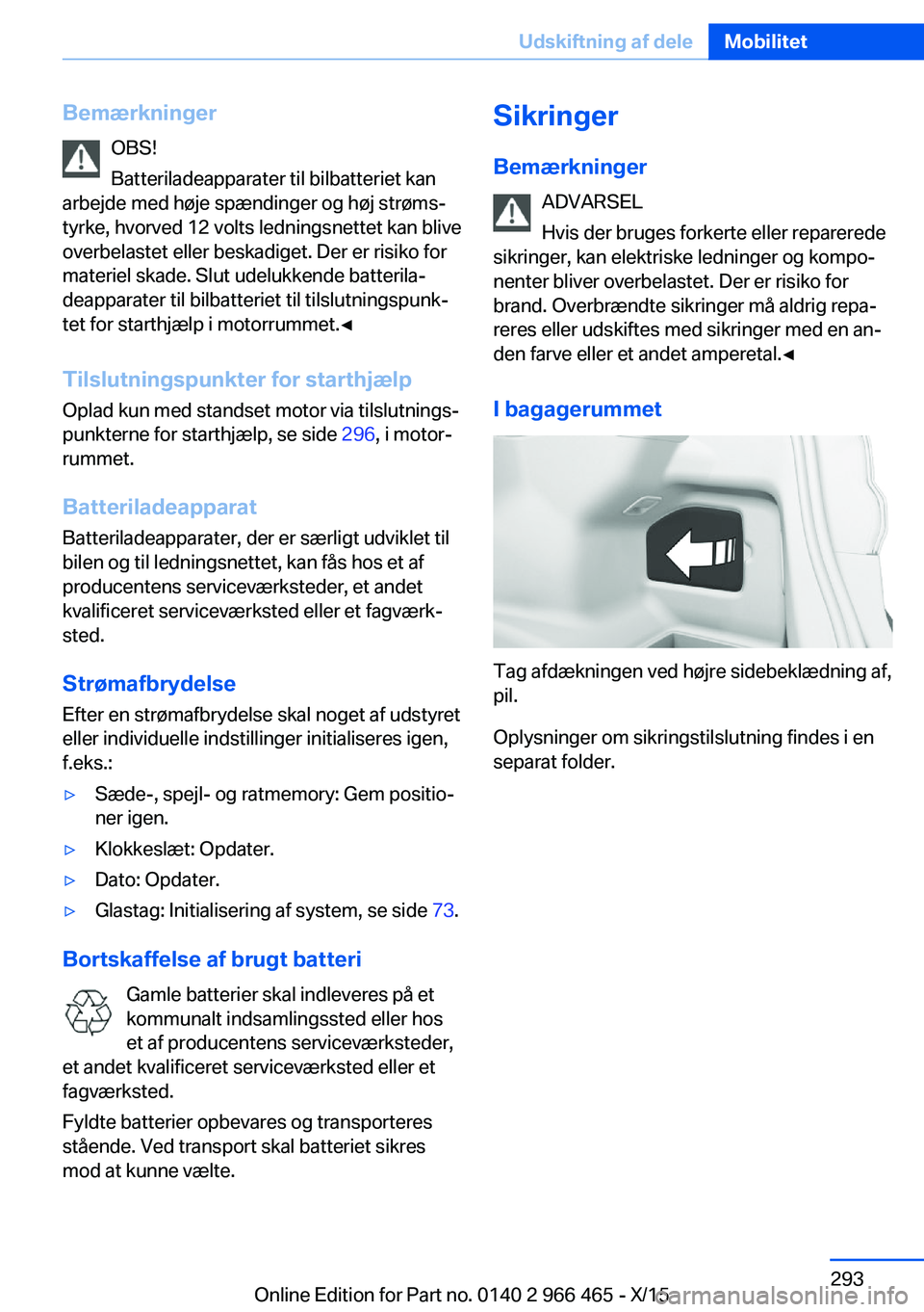 BMW 7 SERIES 2016 InstruktionsbØger (in Danish) BemærkningerOBS!
Batteriladeapparater til bilbatteriet kan
arbejde med høje spændinger og høj strøms‐
tyrke, hvorved 12 volts ledningsnettet kan blive
overbelastet eller beskadiget. Der er risi BMW 7 SERIES 2016 InstruktionsbØger (in Danish) BemærkningerOBS!
Batteriladeapparater til bilbatteriet kan
arbejde med høje spændinger og høj strøms‐
tyrke, hvorved 12 volts ledningsnettet kan blive
overbelastet eller beskadiget. Der er risi