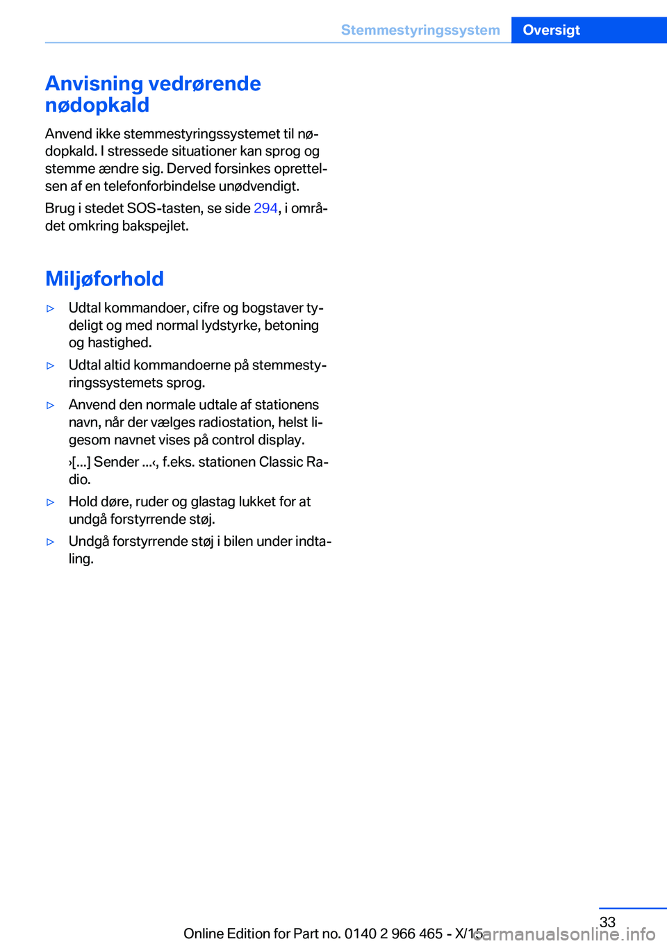 BMW 7 SERIES 2016 InstruktionsbØger (in Danish) Anvisning vedrørende
nødopkald
Anvend ikke stemmestyringssystemet til nø‐
dopkald. I stressede situationer kan sprog og
stemme ændre sig. Derved forsinkes oprettel‐
sen af en telefonforbindels BMW 7 SERIES 2016 InstruktionsbØger (in Danish) Anvisning vedrørende
nødopkald
Anvend ikke stemmestyringssystemet til nø‐
dopkald. I stressede situationer kan sprog og
stemme ændre sig. Derved forsinkes oprettel‐
sen af en telefonforbindels