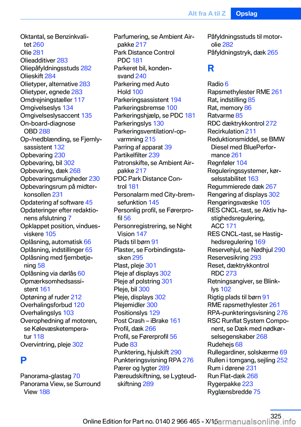 BMW 7 SERIES 2016 InstruktionsbØger (in Danish) Oktantal, se Benzinkvali‐tet 260
Olie 281
Olieadditiver 283
Oliepåfyldningsstuds 282
Olieskift 284
Olietyper, alternative 283
Olietyper, egnede 283
Omdrejningstæller 117
Omgivelse BMW 7 SERIES 2016 InstruktionsbØger (in Danish) Oktantal, se Benzinkvali‐tet 260
Olie 281
Olieadditiver 283
Oliepåfyldningsstuds 282
Olieskift 284
Olietyper, alternative 283
Olietyper, egnede 283
Omdrejningstæller 117
Omgivelse