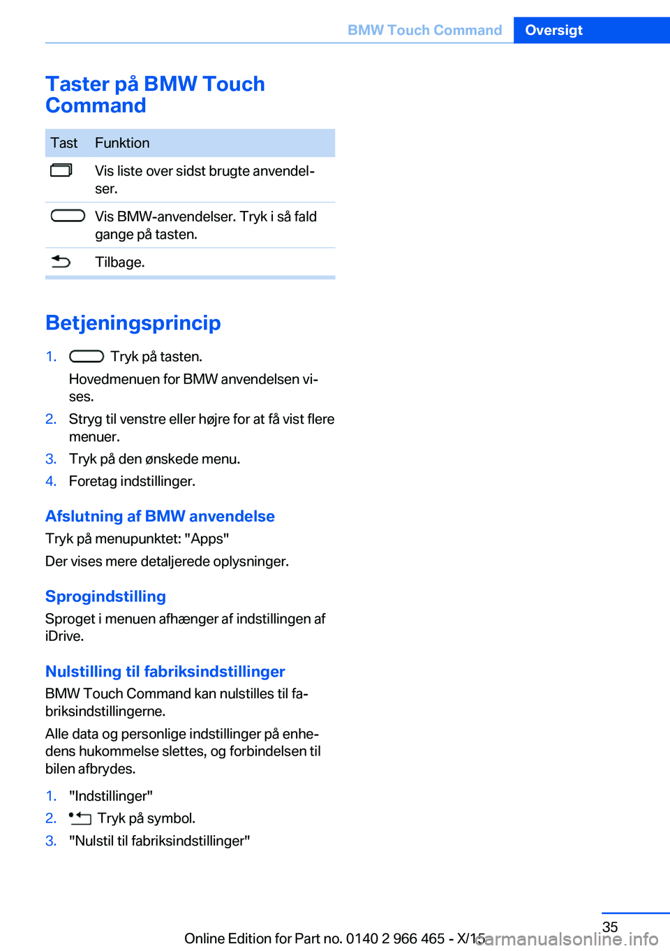 BMW 7 SERIES 2016 InstruktionsbØger (in Danish) Taster på BMW Touch
CommandTastFunktionVis liste over sidst brugte anvendel‐
ser.Vis BMW-anvendelser. Tryk i så fald
gange på tasten.Tilbage.
Betjeningsprincip
1. Tryk på tasten.
Hovedmenuen fo BMW 7 SERIES 2016 InstruktionsbØger (in Danish) Taster på BMW Touch
CommandTastFunktionVis liste over sidst brugte anvendel‐
ser.Vis BMW-anvendelser. Tryk i så fald
gange på tasten.Tilbage.
Betjeningsprincip
1. Tryk på tasten.
Hovedmenuen fo