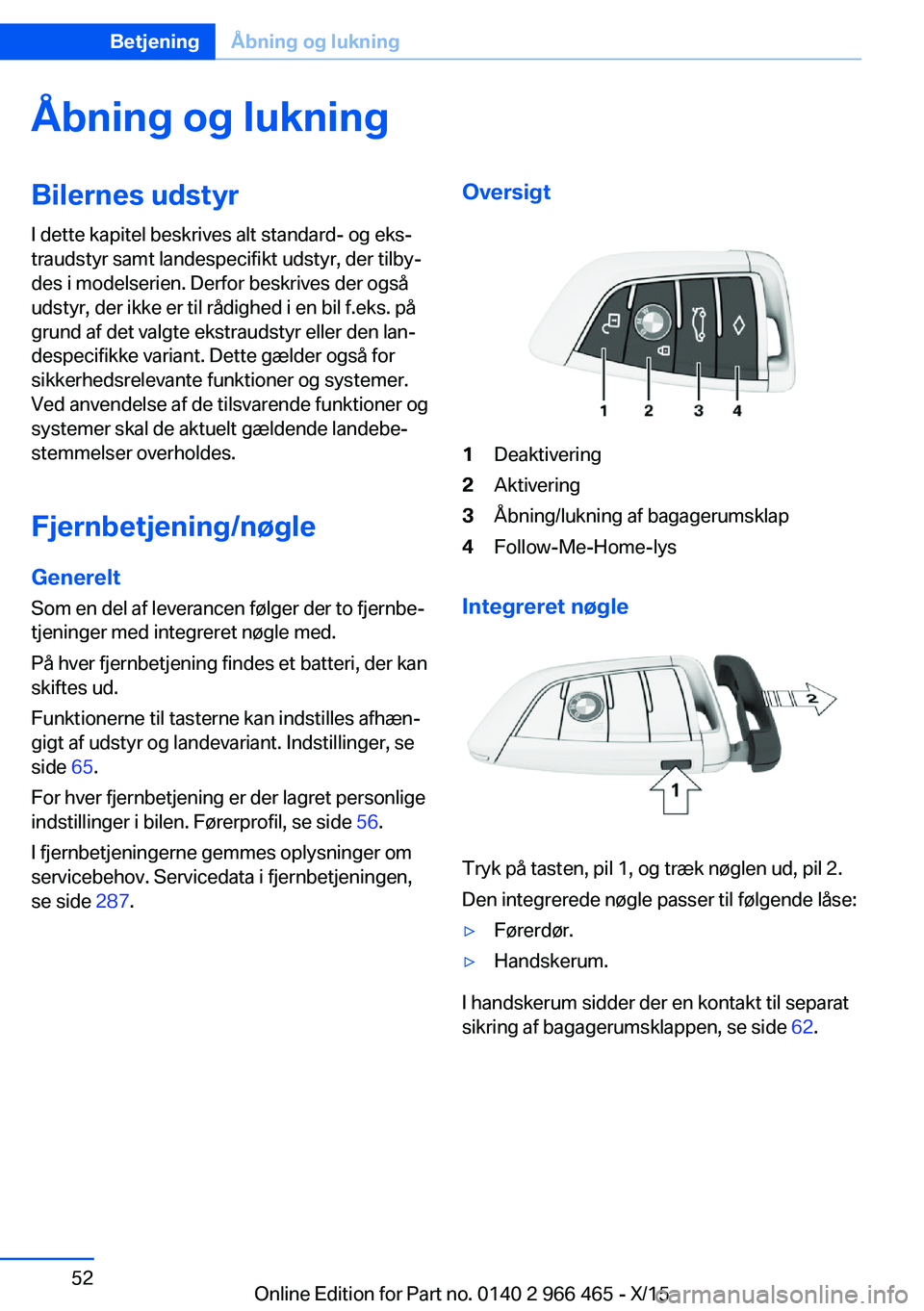 BMW 7 SERIES 2016 InstruktionsbØger (in Danish) Åbning og lukningBilernes udstyrI dette kapitel beskrives alt standard- og eks‐
traudstyr samt landespecifikt udstyr, der tilby‐
des i modelserien. Derfor beskrives der også
udstyr, der ikke er BMW 7 SERIES 2016 InstruktionsbØger (in Danish) Åbning og lukningBilernes udstyrI dette kapitel beskrives alt standard- og eks‐
traudstyr samt landespecifikt udstyr, der tilby‐
des i modelserien. Derfor beskrives der også
udstyr, der ikke er