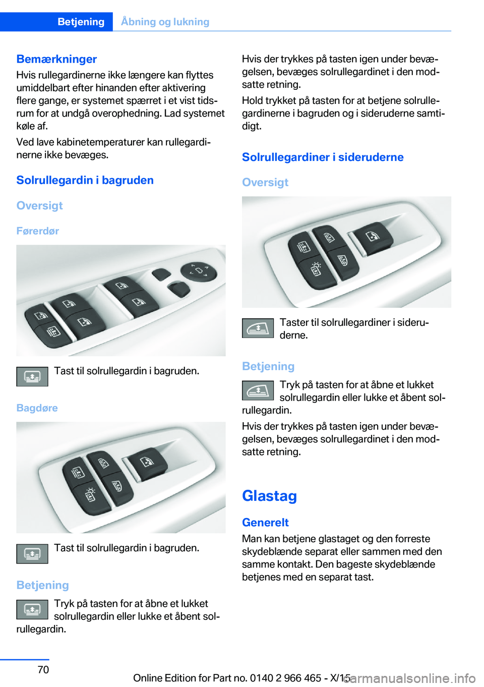 BMW 7 SERIES 2016 InstruktionsbØger (in Danish) Bemærkninger
Hvis rullegardinerne ikke længere kan flyttes
umiddelbart efter hinanden efter aktivering
flere gange, er systemet spærret i et vist tids‐
rum for at undgå overophedning. Lad system BMW 7 SERIES 2016 InstruktionsbØger (in Danish) Bemærkninger
Hvis rullegardinerne ikke længere kan flyttes
umiddelbart efter hinanden efter aktivering
flere gange, er systemet spærret i et vist tids‐
rum for at undgå overophedning. Lad system