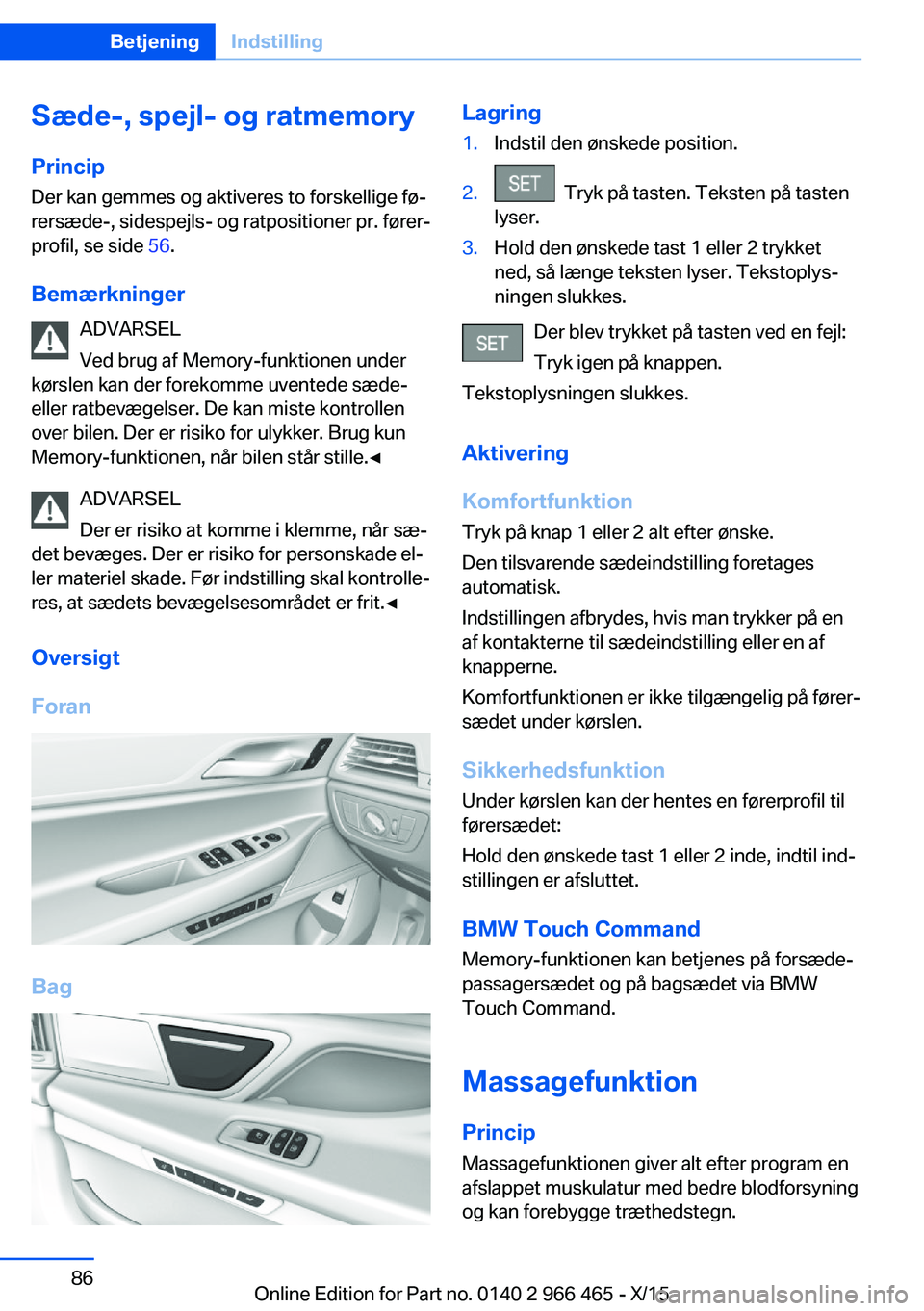 BMW 7 SERIES 2016 InstruktionsbØger (in Danish) Sæde-, spejl- og ratmemory
Princip Der kan gemmes og aktiveres to forskellige fø‐
rersæde-, sidespejls- og ratpositioner pr. fører‐
profil, se side 56.
Bemærkninger ADVARSEL
Ved brug af Memo BMW 7 SERIES 2016 InstruktionsbØger (in Danish) Sæde-, spejl- og ratmemory
Princip Der kan gemmes og aktiveres to forskellige fø‐
rersæde-, sidespejls- og ratpositioner pr. fører‐
profil, se side 56.
Bemærkninger ADVARSEL
Ved brug af Memo