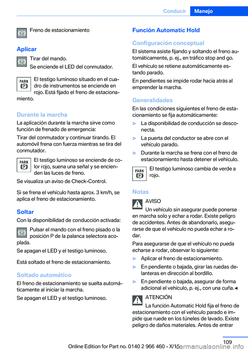 BMW 7 SERIES 2016  Manuales de Empleo (in Spanish) Freno de estacionamiento
Aplicar Tirar del mando.
Se enciende el LED del conmutador.
El testigo luminoso situado en el cua‐
dro de instrumentos se enciende en
rojo. Está fijado el freno de estacion
