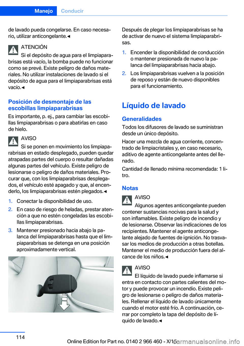 BMW 7 SERIES 2016  Manuales de Empleo (in Spanish) de lavado pueda congelarse. En caso necesa‐
rio, utilizar anticongelante.◀
ATENCIÓN
Si el depósito de agua para el limpiapara‐
brisas está vacío, la bomba puede no funcionar
como se prevé. 