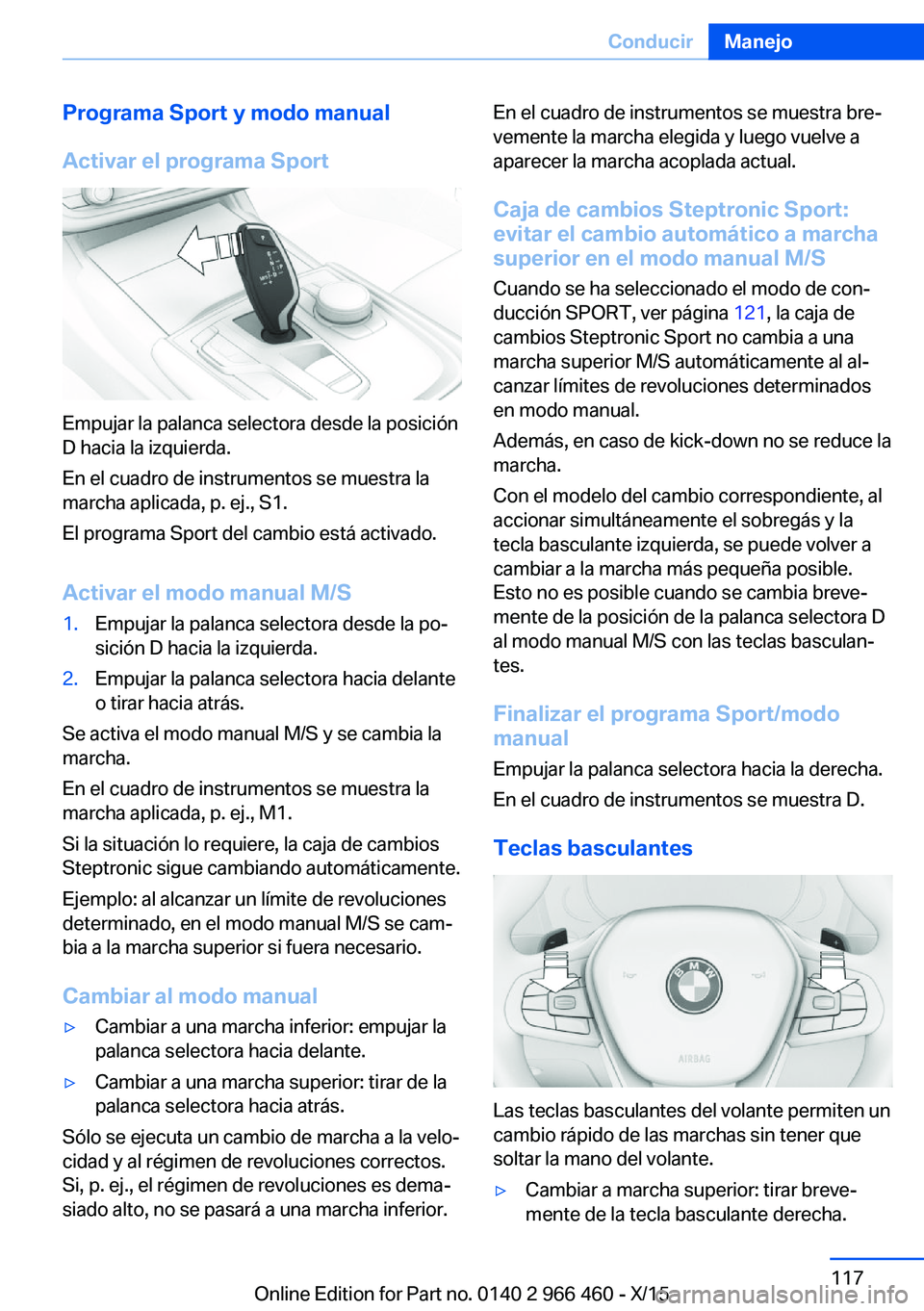 BMW 7 SERIES 2016 Manuales de Empleo (in Spanish) Programa Sport y modo manual
Activar el programa Sport
Empujar la palanca selectora desde la posición
D hacia la izquierda.
En el cuadro de instrumentos se muestra la
marcha aplicada, p. ej., S1.
El BMW 7 SERIES 2016 Manuales de Empleo (in Spanish) Programa Sport y modo manual
Activar el programa Sport
Empujar la palanca selectora desde la posición
D hacia la izquierda.
En el cuadro de instrumentos se muestra la
marcha aplicada, p. ej., S1.
El