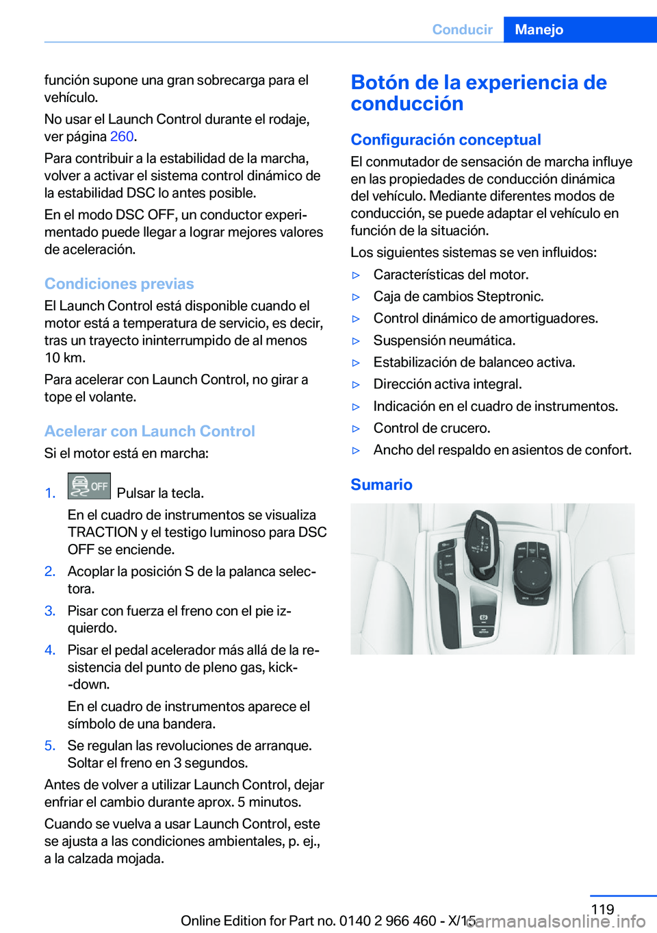BMW 7 SERIES 2016  Manuales de Empleo (in Spanish) función supone una gran sobrecarga para el
vehículo.
No usar el Launch Control durante el rodaje,
ver página  260.
Para contribuir a la estabilidad de la marcha,
volver a activar el sistema control
