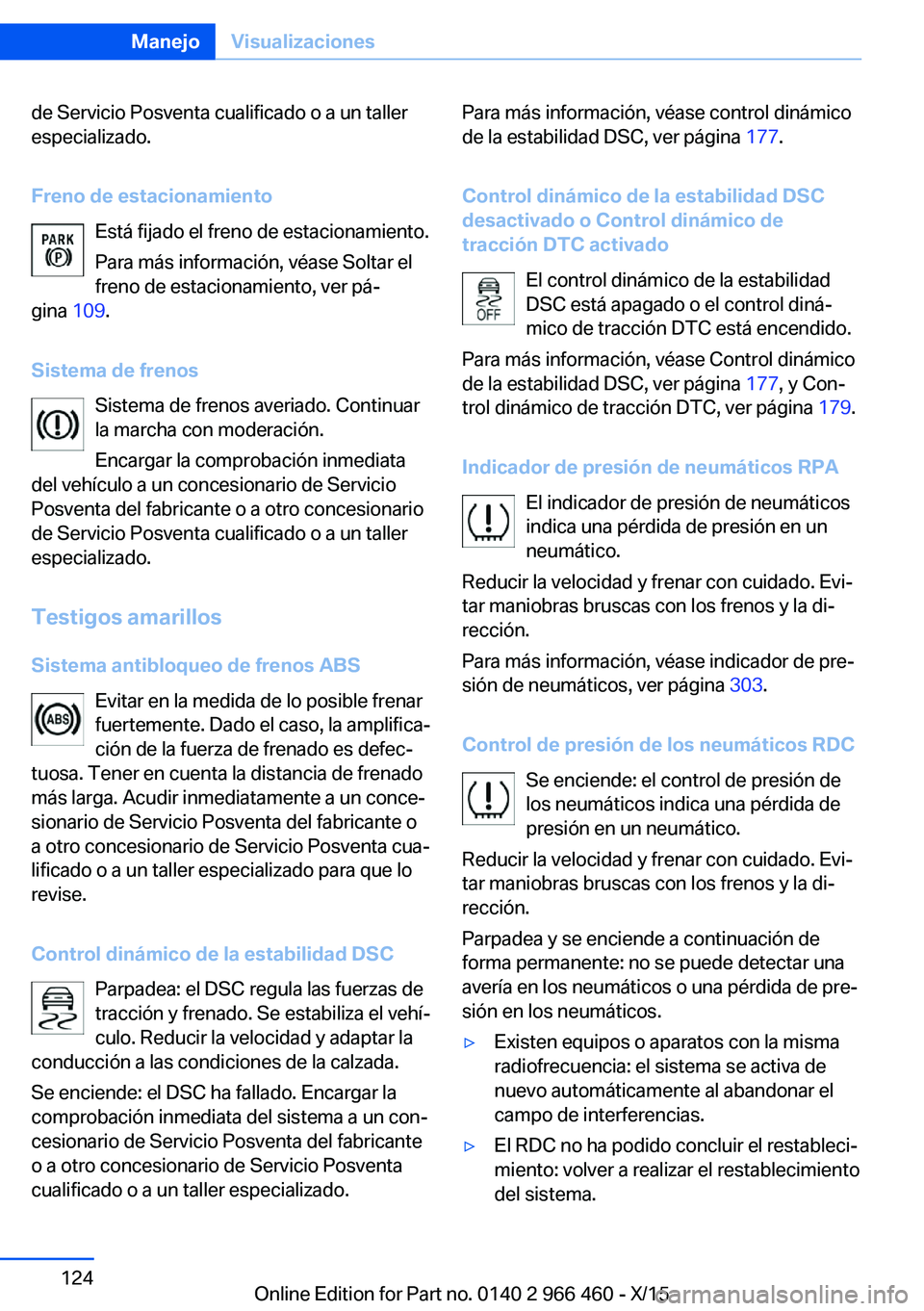 BMW 7 SERIES 2016  Manuales de Empleo (in Spanish) de Servicio Posventa cualificado o a un taller
especializado.
Freno de estacionamiento Está fijado el freno de estacionamiento.
Para más información, véase Soltar el freno de estacionamiento, ver 