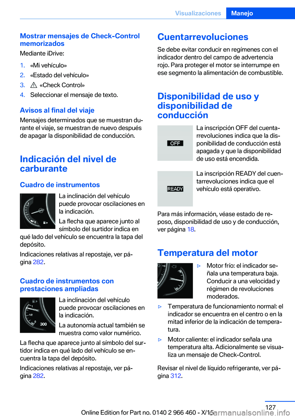 BMW 7 SERIES 2016  Manuales de Empleo (in Spanish) Mostrar mensajes de Check-Control
memorizados
Mediante iDrive:1.«Mi vehículo»2.«Estado del vehículo»3.  «Check Control»4.Seleccionar el mensaje de texto.
Avisos al final del viaje Mensajes det